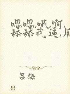 嗯嗯,哦,啊,舔舔我逼,用力点