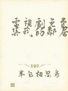 电视剧免费看全集我的邻居长不大