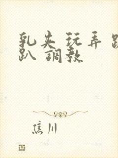 乳夹 玩弄 跪趴 调教