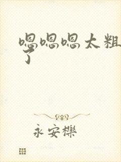 嗯嗯嗯太粗太大了