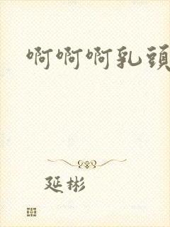 啊啊啊乳头好爽