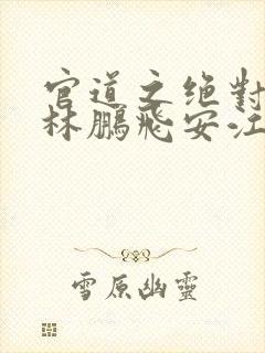 官道之绝对权力林鹏飞安江免费阅读全文小说