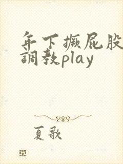 年下撅屁股教室调教play