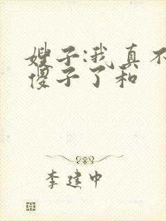 嫂子:我真不是傻子了和