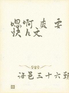 嗯啊 爽 要 快 h文