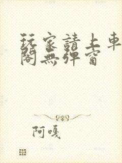 玩家请上车笔趣阁无弹窗