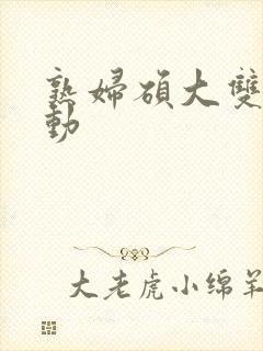 熟妇硕大双乳耸动