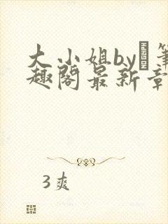 大小姐by琂笔趣阁最新章节