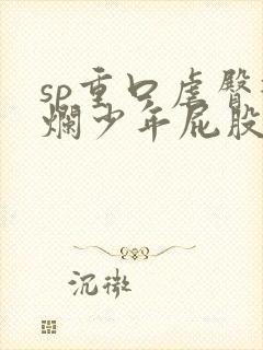 sp重口虐臀打烂少年屁股小说男男