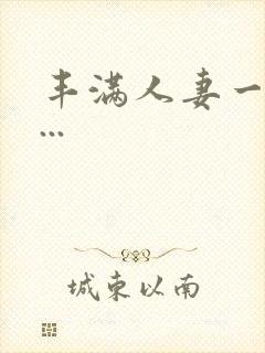 丰满人妻一区二...