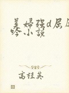 美妇强d屈辱呻吟小说