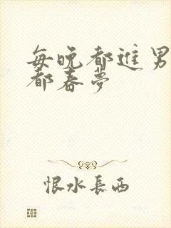 每晚都进男神们都春梦