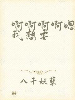 啊啊啊啊嗯嗯嗯我想要