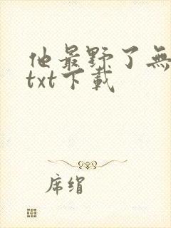 他最野了无删减txt下载