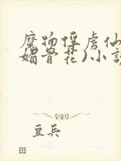 魔物俘虏仙司(媚骨花)小说免费