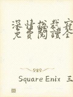 深情总裁宠不停免费阅读全文