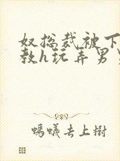 奴总裁被下属调教h玩弄男男文