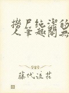 捞尸纯洁的小龙人笔趣阁无弹窗无错封面