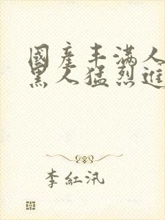 国产丰满人妻被黑人猛烈进入