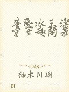 唐飞冰玉洁无弹窗笔趣阁最新章节