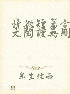 情欲短篇合集全文阅读无删减