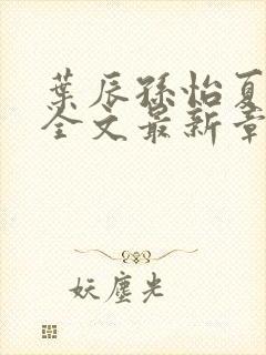 叶辰孙怡夏若雪全文最新章节免费阅读?