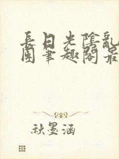 长日光阴乱作一团笔趣阁最新章节列表封面