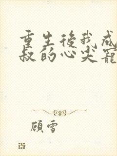 重生后我成了皇叔的心尖宠短剧