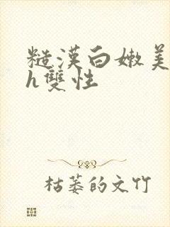 糙汉白嫩美人受h双性