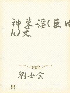 神墓淫(巨肉高h)文