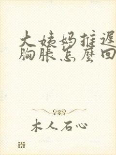 大姨妈推迟两天胸胀怎么回事