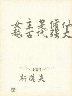 女主是修仙者穿越古代强大的小说