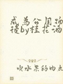 成为公用物品之后by桂花酒批发