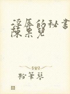 淫辱的秘书调教陈果儿