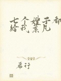 七个嫂子都要嫁给我叶凡