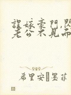 误嫁豪门,闪婚老公不见面