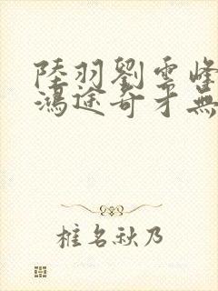 陆羽刘云峰小说鸿途奇才无弹窗