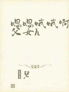 嗯嗯哦哦啊啊 父女h