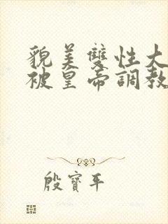 貌美双性大美人被皇帝调教了