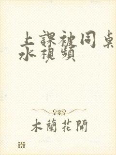 上课被同桌摸出水视频