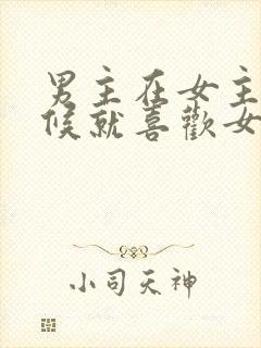 男主在女主小时候就喜欢女主的小说