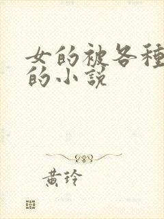 女的被各种玩弄的小说