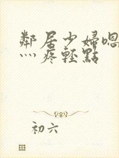 邻居少妇嗯灬嗯灬疼轻点