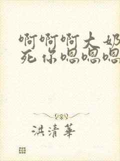 啊啊啊大奶子操死你嗯嗯嗯