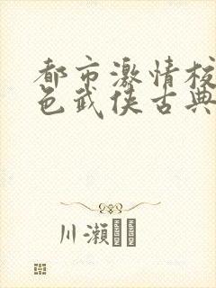 都市激情校园春色武侠古典