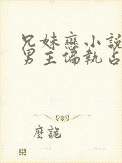 兄妹恋小说推荐男主偏执占有欲强