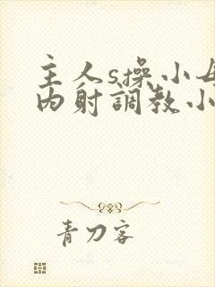 主人s操小母狗内射调教小说