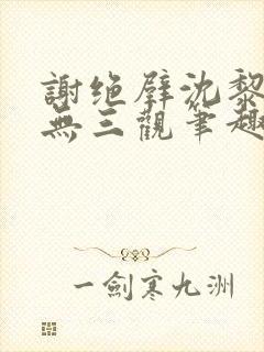 谢绝壁沈黎by无三观笔趣阁在线阅读免