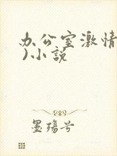 办公室激情(h )小说