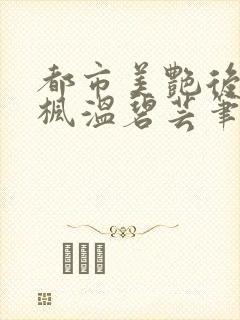 都市美艳后宫唐枫温碧芸笔趣阁